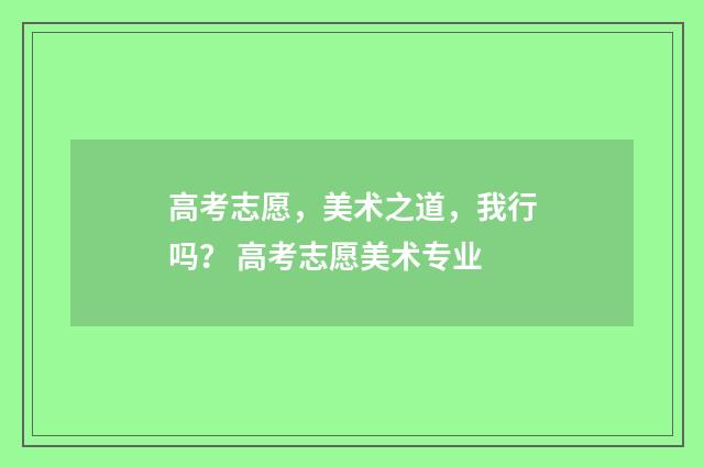 高考志愿，美术之道，我行吗？ 高考志愿美术专业