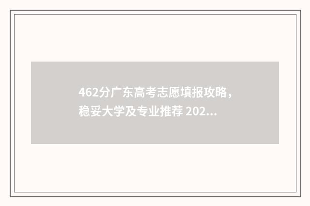 462分广东高考志愿填报攻略，稳妥大学及专业推荐 2021广东高考462分