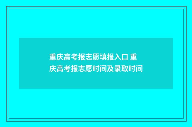 重庆高考报志愿填报入口 重庆高考报志愿时间及录取时间