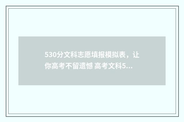 530分文科志愿填报模拟表，让你高考不留遗憾 高考文科530分能上什么学校