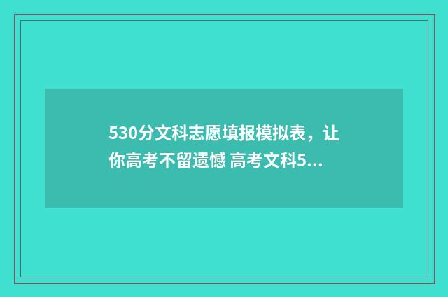 530分文科志愿填报模拟表，让你高考不留遗憾 高考文科530分能上什么学校