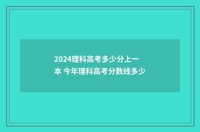 2024理科高考多少分上一本 今年理科高考分数线多少