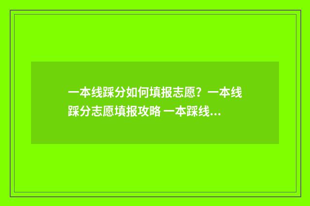 一本线踩分如何填报志愿？一本线踩分志愿填报攻略 一本踩线如何填报大学