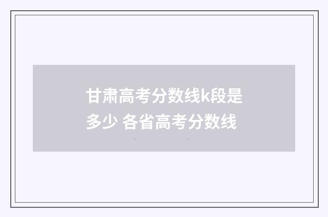 甘肃高考分数线k段是多少 各省高考分数线