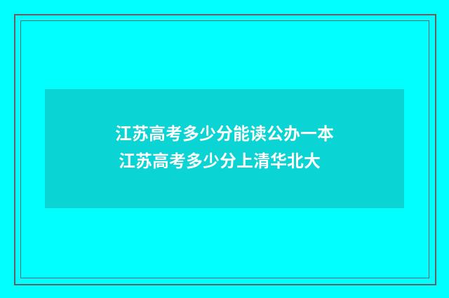 江苏高考多少分能读公办一本 江苏高考多少分上清华北大