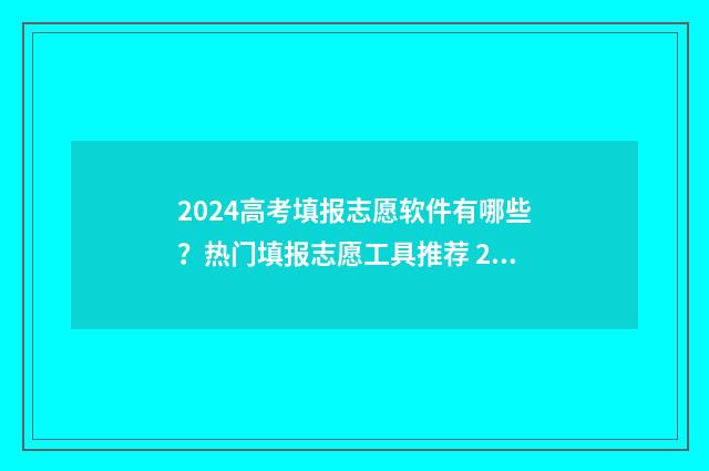 2024高考填报志愿软件有哪些？热门填报志愿工具推荐 2024高考填报志愿指南用书