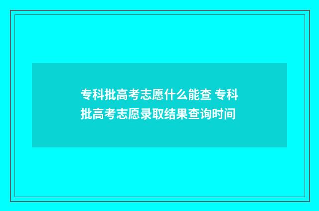 专科批高考志愿什么能查 专科批高考志愿录取结果查询时间