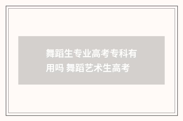 舞蹈生专业高考专科有用吗 舞蹈艺术生高考