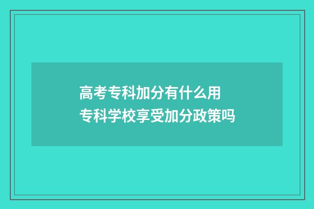 高考专科加分有什么用 专科学校享受加分政策吗
