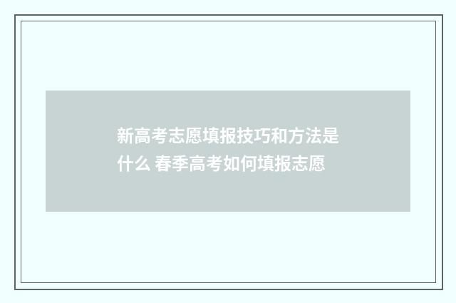新高考志愿填报技巧和方法是什么 春季高考如何填报志愿