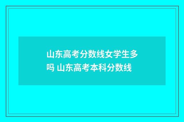 山东高考分数线女学生多吗 山东高考本科分数线