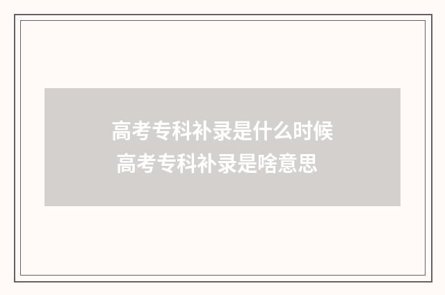 高考专科补录是什么时候 高考专科补录是啥意思