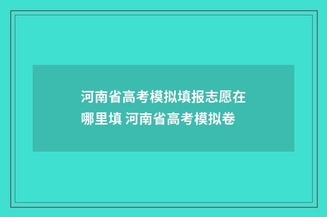 河南省高考模拟填报志愿在哪里填 河南省高考模拟卷