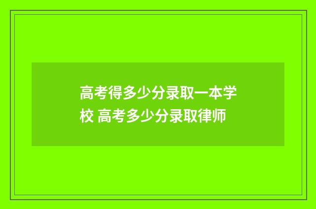 高考得多少分录取一本学校 高考多少分录取律师