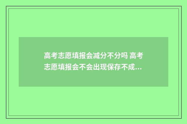 高考志愿填报会减分不分吗 高考志愿填报会不会出现保存不成功