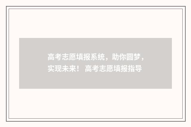 高考志愿填报系统，助你圆梦，实现未来！ 高考志愿填报指导