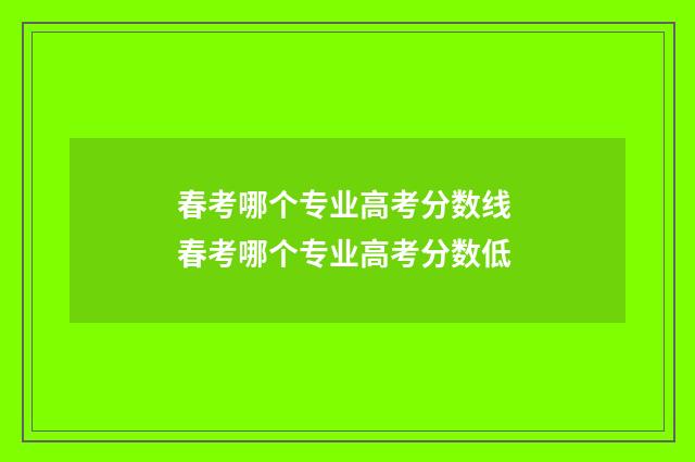 春考哪个专业高考分数线 春考哪个专业高考分数低