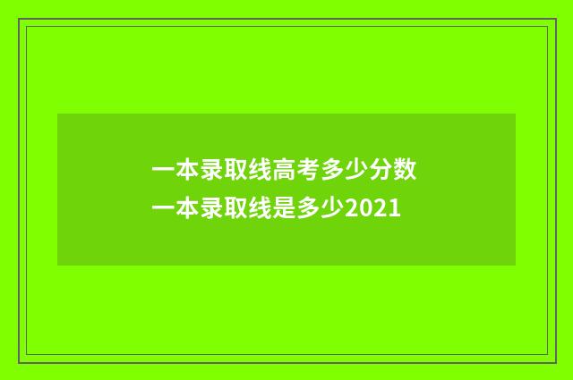 一本录取线高考多少分数 一本录取线是多少2021