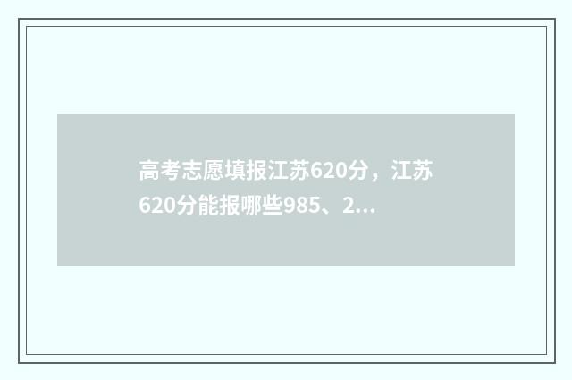 高考志愿填报江苏620分，江苏620分能报哪些985、211高校？ 高考志愿填报江苏