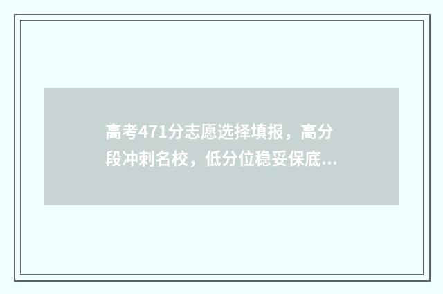 高考471分志愿选择填报，高分段冲刺名校，低分位稳妥保底 高考471分可以上什么大学
