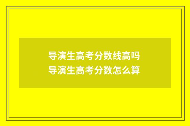 导演生高考分数线高吗 导演生高考分数怎么算
