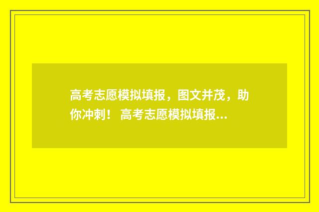 高考志愿模拟填报，图文并茂，助你冲刺！ 高考志愿模拟填报视频教学