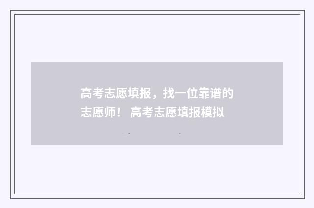 高考志愿填报，找一位靠谱的志愿师！ 高考志愿填报模拟