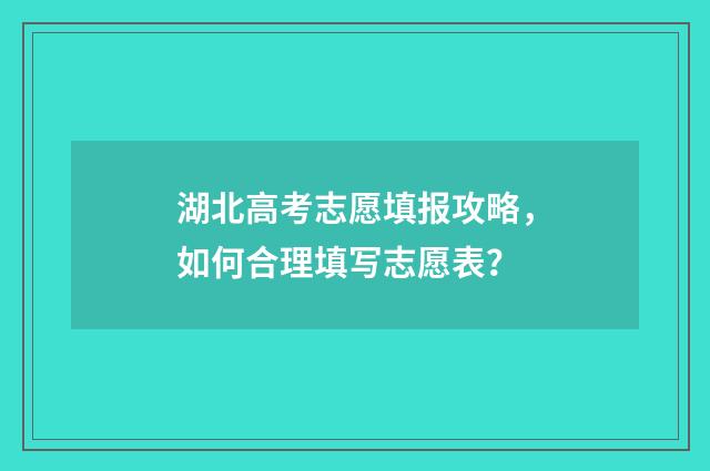湖北高考志愿填报攻略，如何合理填写志愿表？