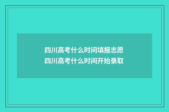 四川高考什么时间填报志愿 四川高考什么时间开始录取