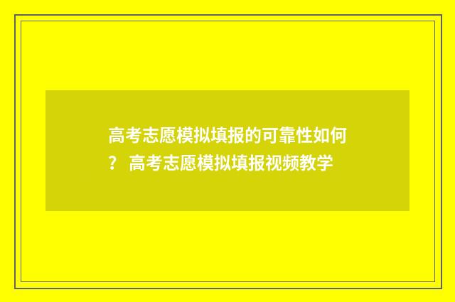 高考志愿模拟填报的可靠性如何？ 高考志愿模拟填报视频教学