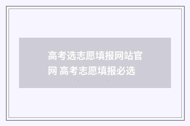 高考选志愿填报网站官网 高考志愿填报必选
