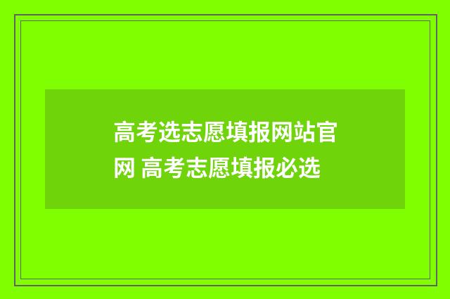 高考选志愿填报网站官网 高考志愿填报必选