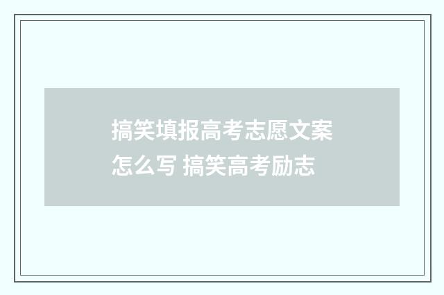 搞笑填报高考志愿文案怎么写 搞笑高考励志