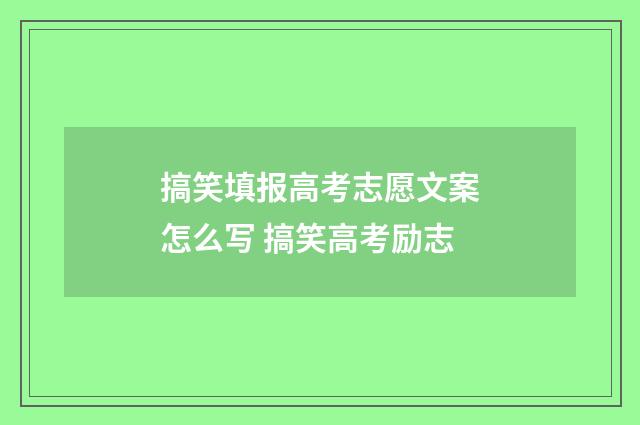 搞笑填报高考志愿文案怎么写 搞笑高考励志