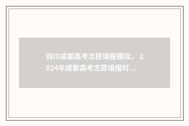 四川成都高考志愿填报模拟， 2024年成都高考志愿填报时间及入口 四川成都高考志愿填写入口