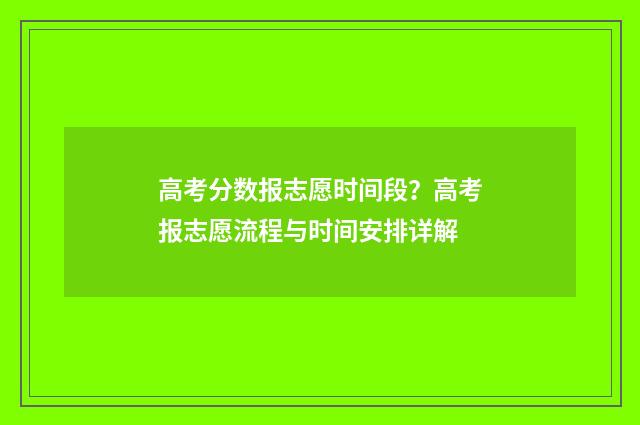 高考分数报志愿时间段？高考报志愿流程与时间安排详解