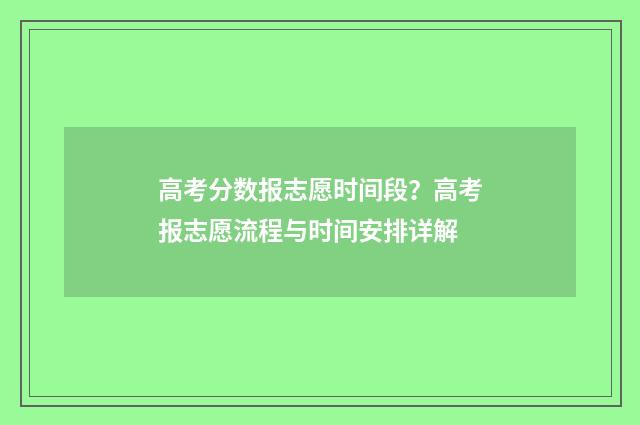 高考分数报志愿时间段？高考报志愿流程与时间安排详解