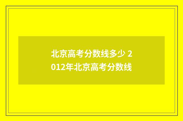 北京高考分数线多少 2012年北京高考分数线
