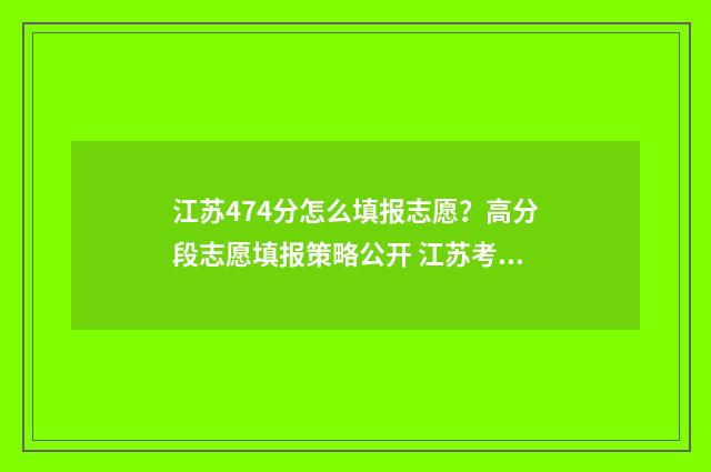 江苏474分怎么填报志愿？高分段志愿填报策略公开 江苏考生484分