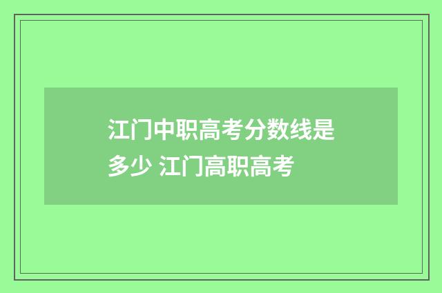 江门中职高考分数线是多少 江门高职高考
