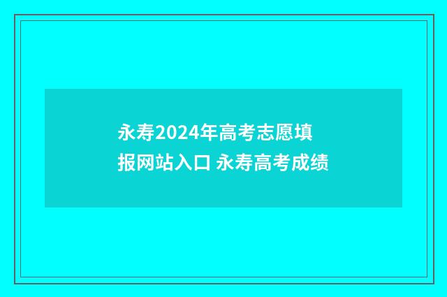 永寿2024年高考志愿填报网站入口 永寿高考成绩