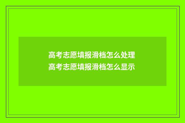 高考志愿填报滑档怎么处理 高考志愿填报滑档怎么显示