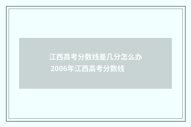江西高考分数线差几分怎么办 2006年江西高考分数线