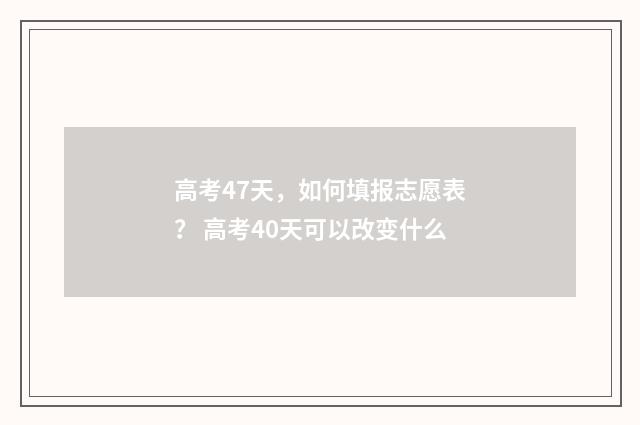 高考47天，如何填报志愿表？ 高考40天可以改变什么