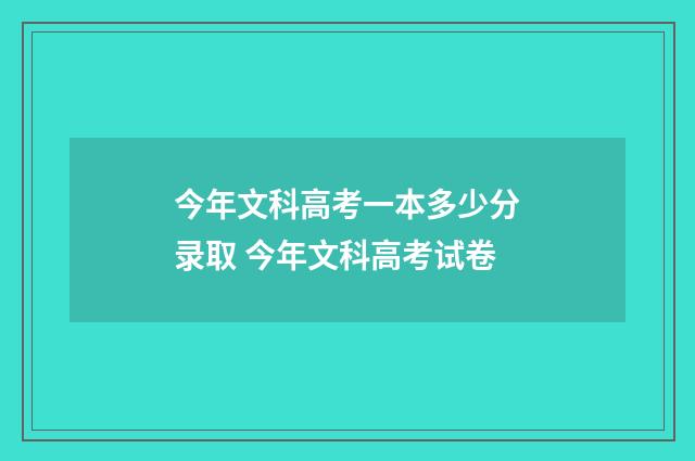 今年文科高考一本多少分录取 今年文科高考试卷