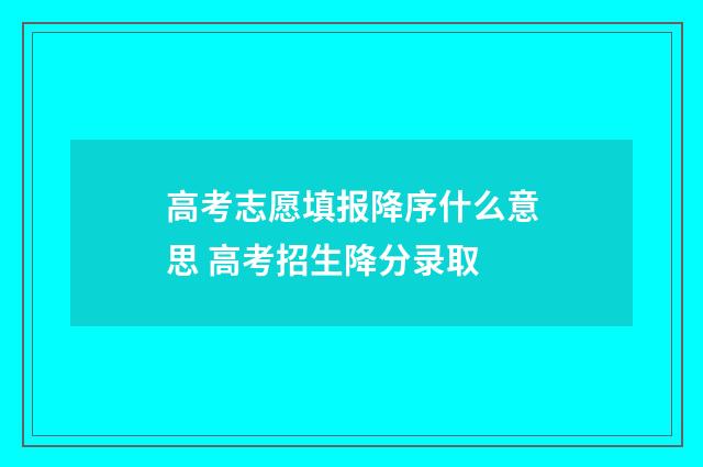 高考志愿填报降序什么意思 高考招生降分录取