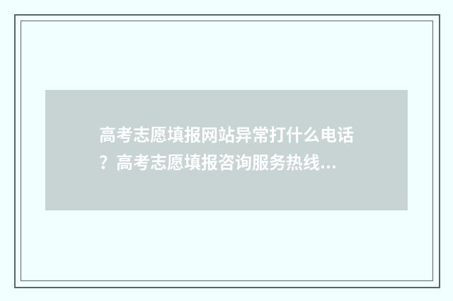 高考志愿填报网站异常打什么电话？高考志愿填报咨询服务热线一览 如何填报高考志愿