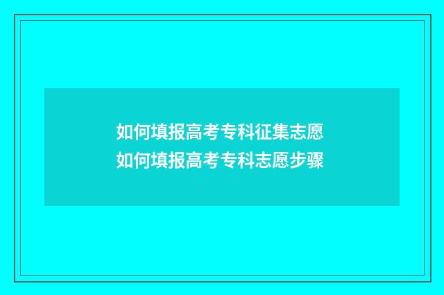 如何填报高考专科征集志愿 如何填报高考专科志愿步骤