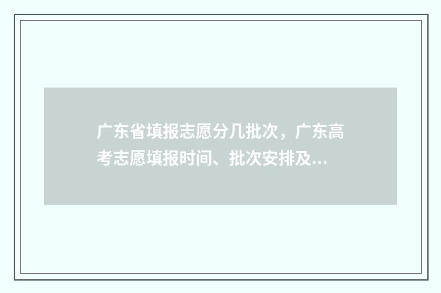 广东省填报志愿分几批次，广东高考志愿填报时间、批次安排及入口 广东省填报志愿网址
