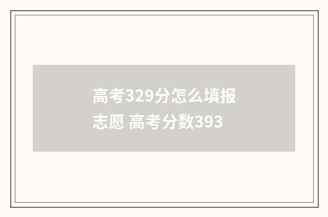 高考329分怎么填报志愿 高考分数393